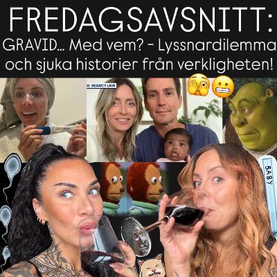 FREDAGSAVSNITT: GRAVID… Med vem? - Lyssnardilemma och sjuka historier från verkligheten!