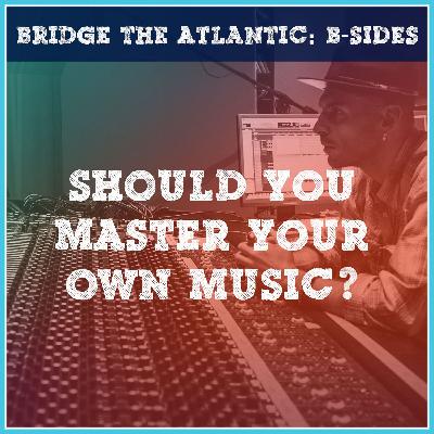 Should You Master Your Own Music? | B-Sides