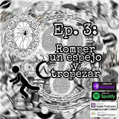 Ep. 3: Romper un espejo y tropezar.