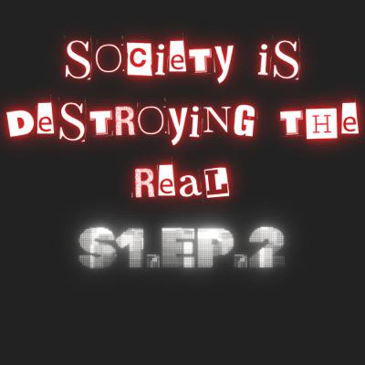 Society Is Destroying The Real