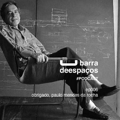 ep006 - obrigado, paulo mendes da rocha