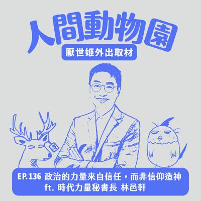 S3 EP.136  政治的力量來自信任，而非信仰造神 ft. 時代力量秘書長 林邑軒