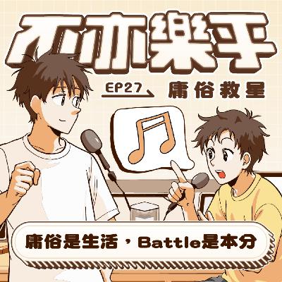 【Ep27】庸俗是生活，Battle是本分 feat.庸俗救星Vulgar Savior