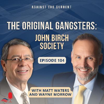 The Original Gangsters: John Birch Society | Wayne Morrow | Against the Current | EP 104