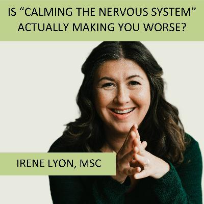 Episode 20: Is “Calming the Nervous System” Actually Making You Worse? with guest Irene Lyon Episode 20: Is “Calming the Nervous System” Actually Making You Worse? with guest Irene Lyon