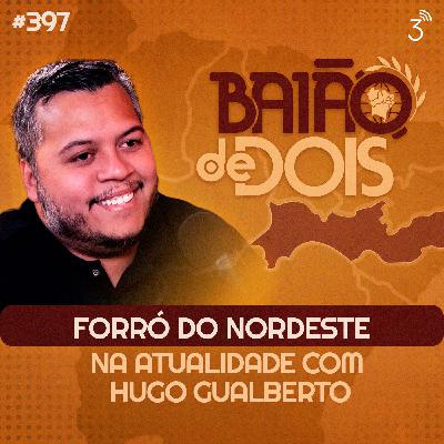 #397 - Forró do Nordeste na atualidade com Hugo Gualberto