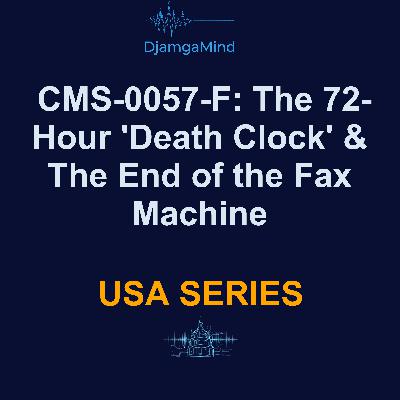 Health Intelligence USA Series: CMS-0057-F: The 72-Hour 'Death Clock' & The End of the Fax Machine - By DjamgaMind