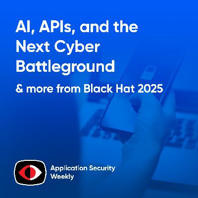 AI, APIs, and the Next Cyber Battleground: Black Hat 2025 - Chris Boehm, Idan Plotnik, Josh Lemos, Michael Callahan - ASW #346