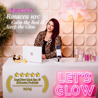 Rosacea 101: Calm the Red and Keep the Glow | Let's GLOW Podcast