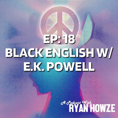 Ep 18: Black English W/ E.K. Powell