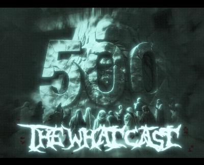 The What Cast #500