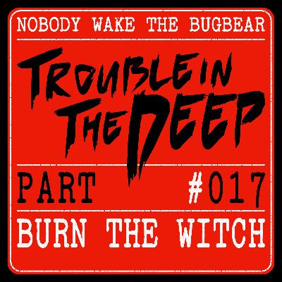 Trouble In The Deep | Part 17 | Burn The Witch