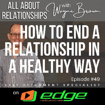How To End A Relationship In A Healthy Way - “All About Relationships” with Wayne Brown on Edge Radio Australia