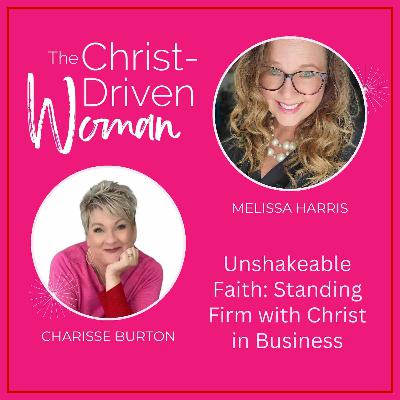 Unshakeable Faith: Standing Firm with Christ in Business with Guest Melissa Harris | Ep. 021