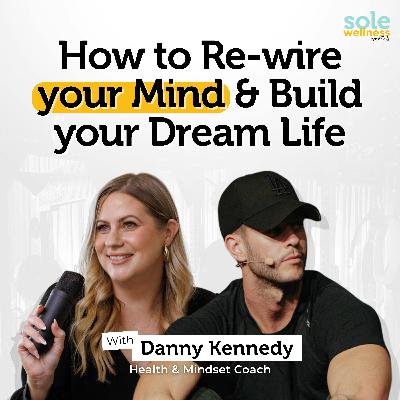 How to Re-wire your Mind & Build your Dream Life with Danny Kennedy