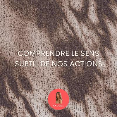 Comprendre le sens subtil de nos actions Comprendre le sens subtil de nos actions