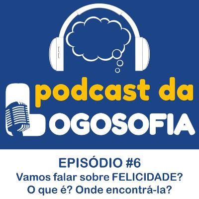Episódio #6 - Vamos falar sobre FELICIDADE? O que é? Onde encontrá-la?