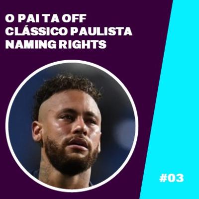 #03 - O Pai ta OFF, Clássico Paulista e Naming Rights