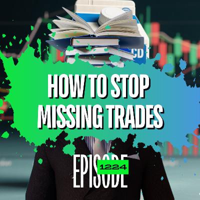 1224 - How To Stop Missing Trades & Improve Your Trading Process