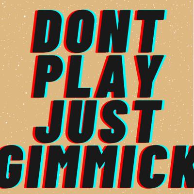 DONT PLAY JUST GIMMICK