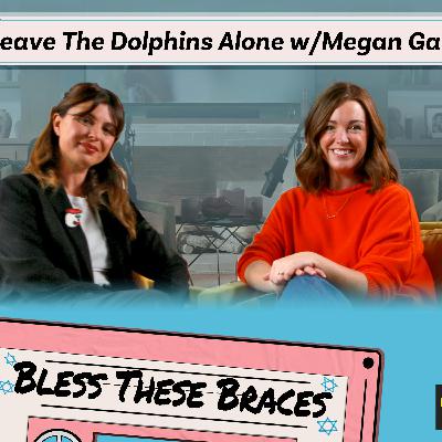 Leave The Dolphins Alone with Megan Gailey (Bless These Braces S1)