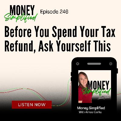 246: Before You Spend Your Tax Refund, Ask Yourself This 246: Before You Spend Your Tax Refund, Ask Yourself This