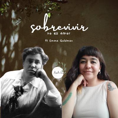 Sobrevivir no es amor ft. Emma Goldman
