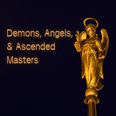 Demons, Angels, & Ascended Masters