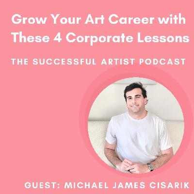 05: Grow Your Art Career with These 4 Corporate Lessons with Michael James Cisarik