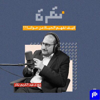 كيف نفهم الحياة من حولنا؟ مع د. عبد الكريم بكار