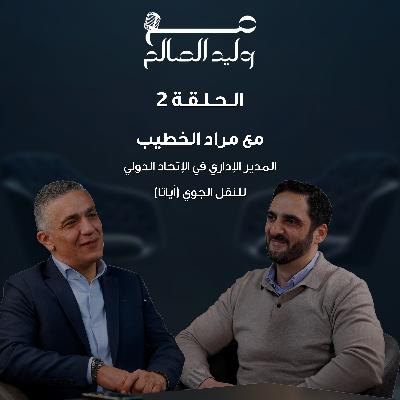 إعلان الحلقة 2 مع المدير الإداري في الإتحاد الدولي للنقل الجوي مراد الخطيب | بودكاست مع وليد الصالح