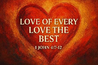 1 John 4:7-12 “Love of every Love the Best” 1 John 4:7-12 “Love of every Love the Best”