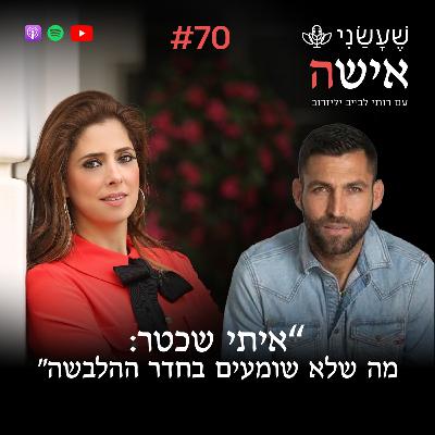 פרק 70 - “איתי שכטר: מה שלא שומעים בחדר ההלבשה״