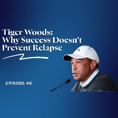 Ep. 48: Tiger Woods & Addiction: Why Success Doesn’t Prevent Relapse