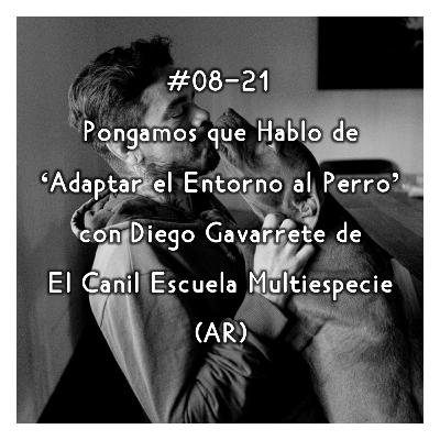 #08-21 - Pongamos que Hablo de 'Adaptar el Entorno al Perro' con Diego Gavarrete de El Canil Escuela Multiespecie (AR)