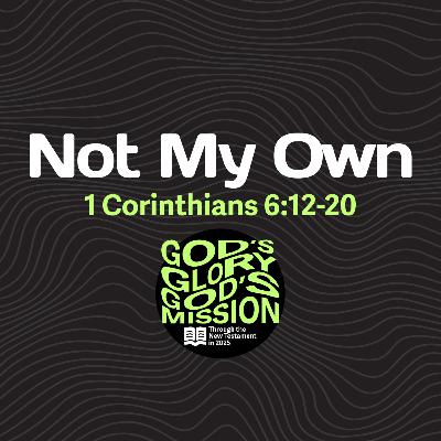 Not My Own — 1 Corinthians 6:12-20 // God's Glory, God's Mission