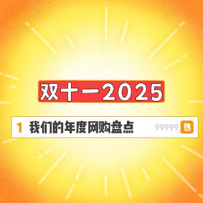 ep75-双十一2025:我们的年度网购盘点 ep75-双十一2025:我们的年度网购盘点