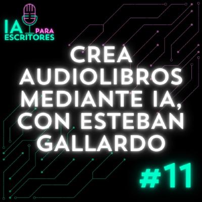 Episodio 11: Crea tu audiolibro mediante IA, con Esteban Gallardo