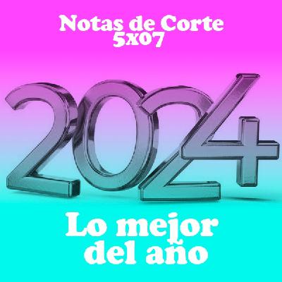 Notas de Corte 5X07: LO MEJOR DE 2024 Notas de Corte 5X07: LO MEJOR DE 2024