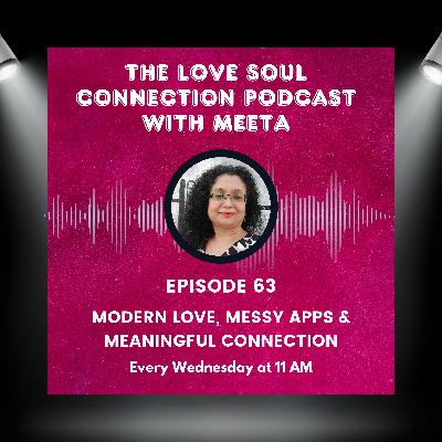 #063 - Modern Love, Messy Apps & Meaningful Connection #063 - Modern Love, Messy Apps & Meaningful Connection