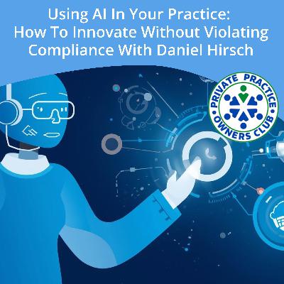 Using AI In Your Practice: How To Innovate Without Violating Compliance With Daniel Hirsch Using AI In Your Practice: How To Innovate Without Violating Compliance With Daniel Hirsch