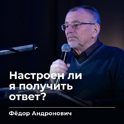 Настроен ли я получить ответ? | Фёдор Андронович | 13.02.26