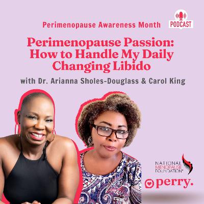 Perimenopause Passion: How To Handle My Daily Changing Libido” with Dr. Arianna Sholes-Douglas & Carol King