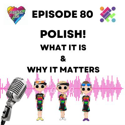Episode 80: Polish! What it is and why it matters...