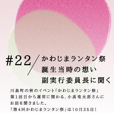#22 「かわじまランタン祭」誕生当時の想い。副実行委員長に聞く。 #22 「かわじまランタン祭」誕生当時の想い。副実行委員長に聞く。