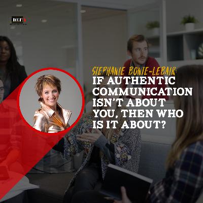 If Authentic Communication Isn’t About You, Then Who Is It About?
