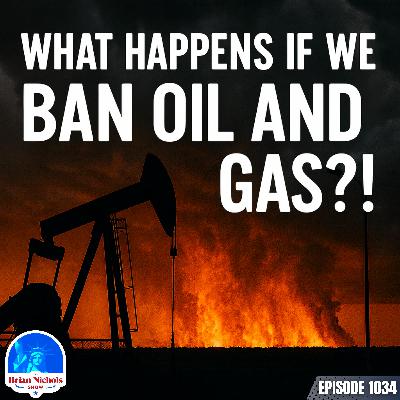 1034: What Happens If We BAN Oil and Gas? 1034: What Happens If We BAN Oil and Gas?