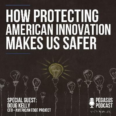 How Protecting American Innovation Makes Us Safer with Guest Doug Kelly of American Edge Project