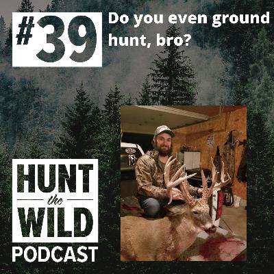 Ep. 39: Do you even ground hunt, bro?