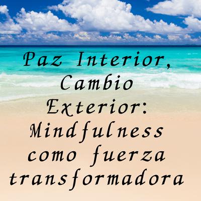 Paz Interior, Cambio Exterior：Mindfulness como fuerza transformadora